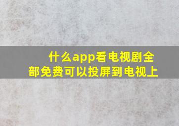 什么app看电视剧全部免费可以投屏到电视上