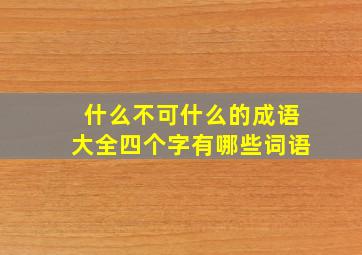 什么不可什么的成语大全四个字有哪些词语