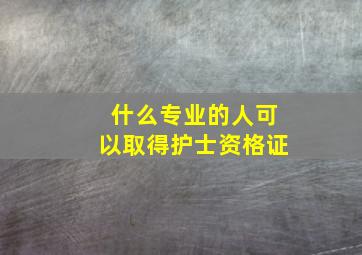 什么专业的人可以取得护士资格证