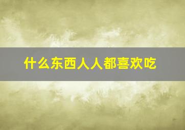 什么东西人人都喜欢吃