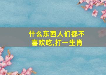 什么东西人们都不喜欢吃,打一生肖