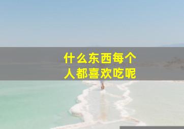 什么东西每个人都喜欢吃呢