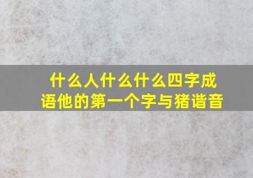 什么人什么什么四字成语他的第一个字与猪谐音