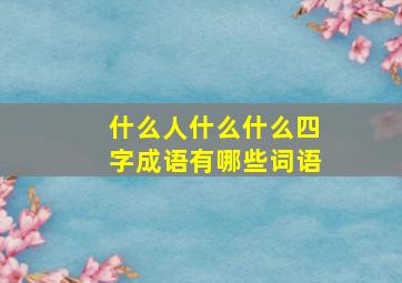 什么人什么什么四字成语有哪些词语