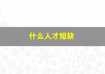 什么人才短缺