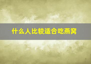 什么人比较适合吃燕窝