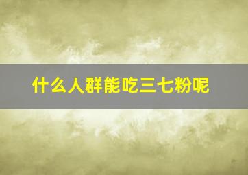 什么人群能吃三七粉呢