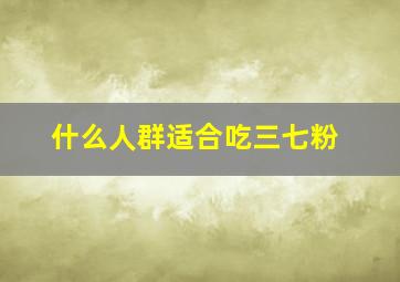 什么人群适合吃三七粉