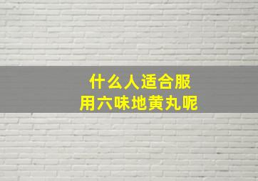 什么人适合服用六味地黄丸呢