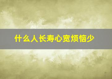 什么人长寿心宽烦恼少