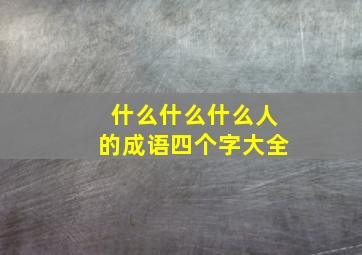 什么什么什么人的成语四个字大全