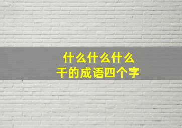 什么什么什么干的成语四个字