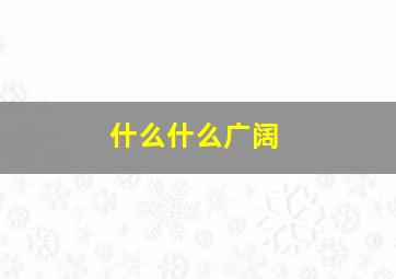 什么什么广阔