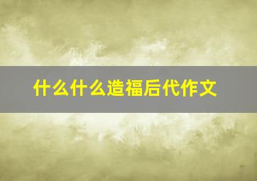 什么什么造福后代作文