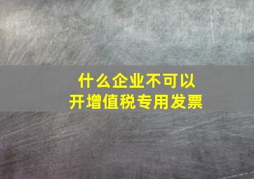 什么企业不可以开增值税专用发票