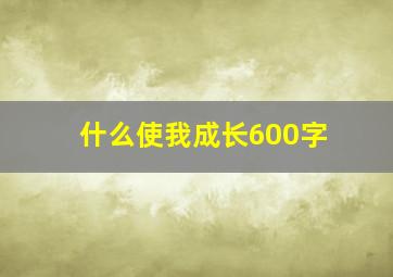 什么使我成长600字