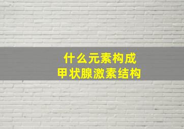 什么元素构成甲状腺激素结构