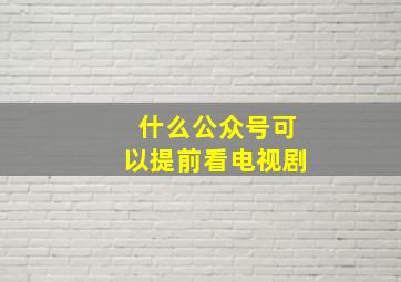 什么公众号可以提前看电视剧