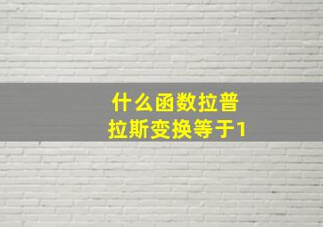 什么函数拉普拉斯变换等于1