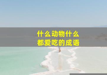 什么动物什么都爱吃的成语