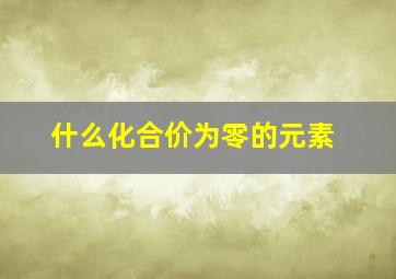 什么化合价为零的元素