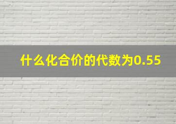 什么化合价的代数为0.55