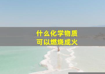 什么化学物质可以燃烧成火