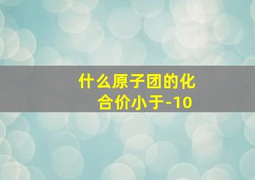 什么原子团的化合价小于-10