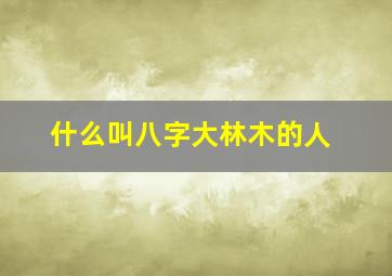 什么叫八字大林木的人