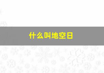 什么叫地空日