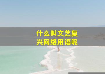 什么叫文艺复兴网络用语呢