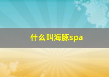 什么叫海豚spa