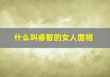 什么叫睿智的女人面相