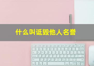 什么叫诋毁他人名誉