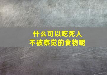 什么可以吃死人不被察觉的食物呢