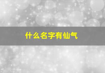 什么名字有仙气