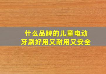 什么品牌的儿童电动牙刷好用又耐用又安全