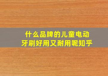 什么品牌的儿童电动牙刷好用又耐用呢知乎