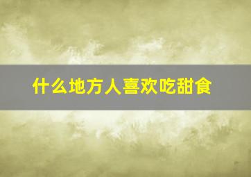 什么地方人喜欢吃甜食