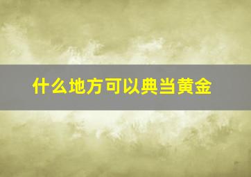 什么地方可以典当黄金