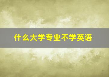 什么大学专业不学英语