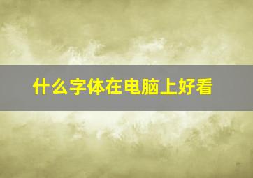 什么字体在电脑上好看