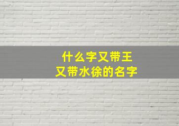 什么字又带王又带水徐的名字