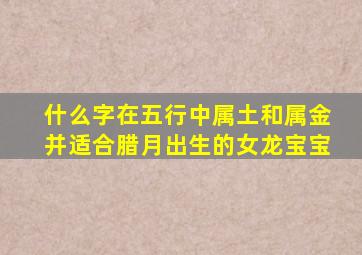 什么字在五行中属土和属金并适合腊月出生的女龙宝宝