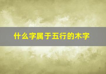 什么字属于五行的木字