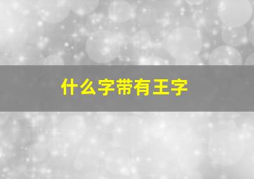 什么字带有王字