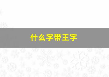 什么字带王字