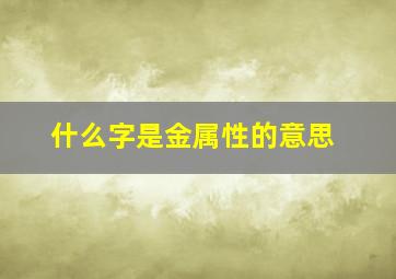 什么字是金属性的意思