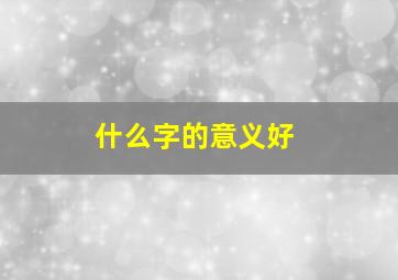 什么字的意义好