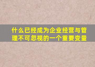 什么已经成为企业经营与管理不可忽视的一个重要变量